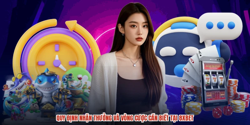 Quy định nhận thưởng và vòng cược cần biết tại 8XBET